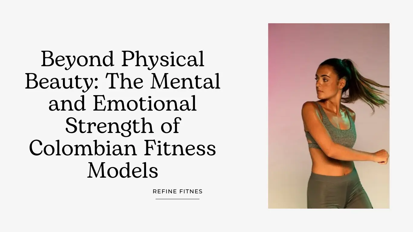 Beyond Physical Beauty: The Mental and Emotional Strength of Colombian Fitness Models